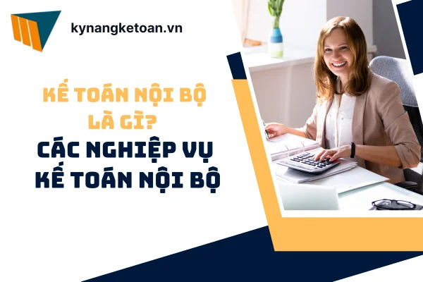 Kế Toán Nội Bộ Là Gì? Các Nghiệp Vụ Kế Toán Nội Bộ