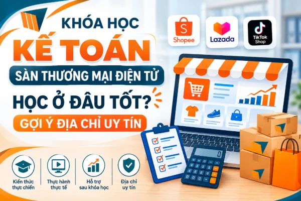 Khóa Học Kế Toán Sàn Thương Mại Điện Tử Học Ở Đâu Tốt? Gợi Ý Địa Chỉ Uy Tín