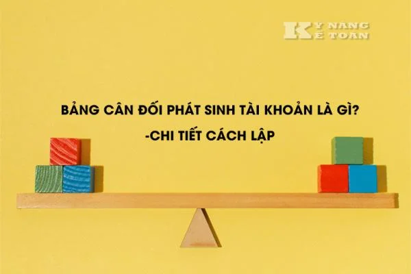 Bảng Cân Đối Phát Sinh Tài Khoản Là Gì? Chi Tiết Cách Lập