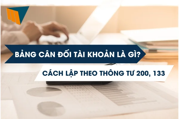 Bảng Cân Đối Tài Khoản Là Gì? Cách Lập Theo Thông Tư 200, 133