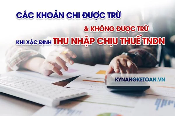 Các khoản chi được trừ và không được trừ khi xác định thu nhập chịu thuế TNDN