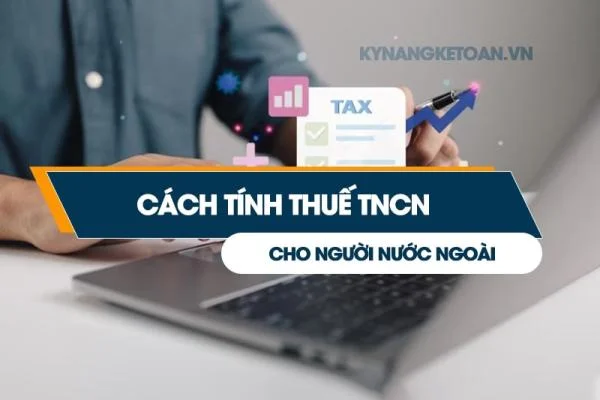 Cách Tính Thuế TNCN Cho Người Nước Ngoài