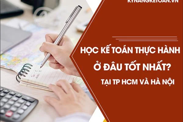 Học kế toán thực hành ở đâu tốt nhất tại TP HCM và Hà Nội