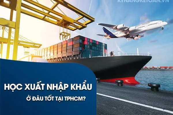 Học xuất nhập khẩu ở đâu tốt tại TPHCM