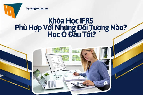 Khóa Học IFRS Phù Hợp Với Những Đối Tượng Nào? Học Ở Đâu Tốt?