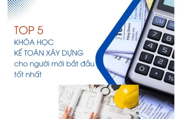 Top 5 Khóa Học Kế Toán Xây Dựng Cho Người Mới Bắt Đầu Tốt Nhất