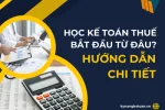 Học Kế Toán Thuế Bắt Đầu Từ Đâu? Hướng Dẫn Chi Tiết