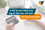 5 Nỗi Sợ Lớn Nhất Của Người Mới Học Kế Toán Và Cách Vượt Qua