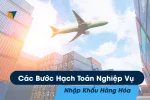 Các Bước Hạch Toán Nghiệp Vụ Nhập Khẩu Hàng Hóa
