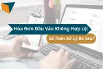 Hóa Đơn Đầu Vào Không Hợp Lệ: Kế Toán Xử Lý Ra Sao?