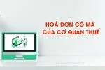 Hóa Đơn Có Mã Của Cơ Quan Thuế - Những Thông Tin Cần Biết