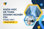 Khóa Học Kế Toán Doanh Nghiệp FDI Ở Đâu Tốt? Review Thực Tế