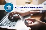 Kế Toán Tiền Gửi Ngân Hàng - Những Kiến Thức Cần Biết