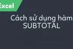 Hướng dẫn sử dụng hàm Subtotal trong excel