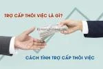 Trợ Cấp Thôi Việc Là Gì? Cách Tính Trợ Cấp Thôi Việc