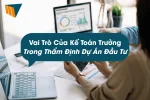 Vai Trò Của Kế Toán Trưởng Trong Thẩm Định Dự Án Đầu Tư