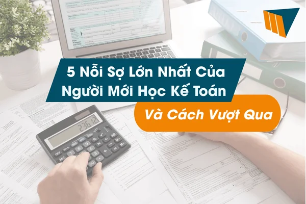 5 Nỗi Sợ Lớn Nhất Của Người Mới Học Kế Toán Và Cách Vượt Qua (2)