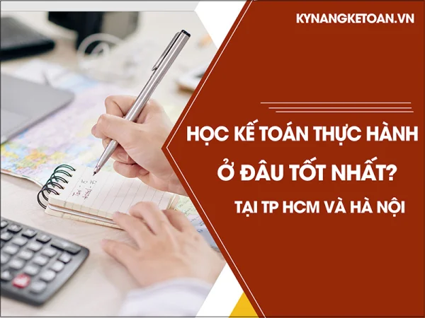 Học kế toán thực hành ở đâu tốt nhất tại TP HCM và Hà Nội